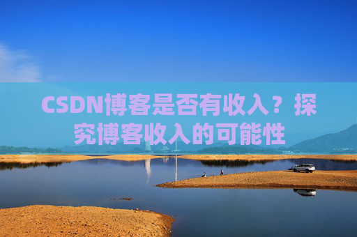 CSDN博客是否有收入?探究博客收入的可能性